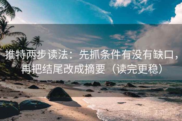推特两步读法：先抓条件有没有缺口，再把结尾改成摘要（读完更稳）