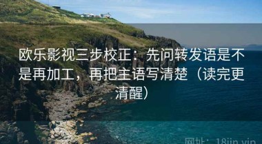 欧乐影视三步校正：先问转发语是不是再加工，再把主语写清楚（读完更清醒）