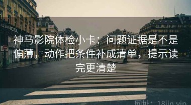 神马影院体检小卡：问题证据是不是偏薄，动作把条件补成清单，提示读完更清楚