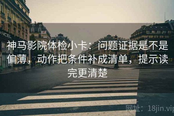 神马影院体检小卡：问题证据是不是偏薄，动作把条件补成清单，提示读完更清楚