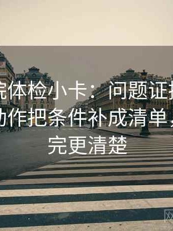 神马影院体检小卡：问题证据是不是偏薄，动作把条件补成清单，提示读完更清楚