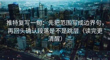 推特复写一句：先把范围写成边界句，再回头确认段落是不是跳层（读完更清醒）