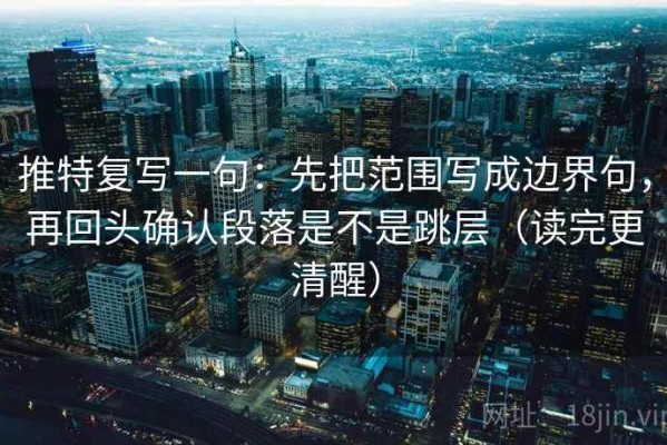 推特复写一句：先把范围写成边界句，再回头确认段落是不是跳层（读完更清醒）