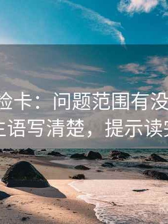 觅圈体检卡：问题范围有没有扩张，动作把主语写清楚，提示读完更清楚