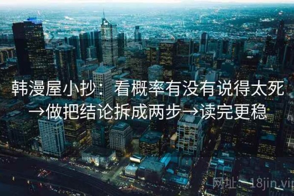 韩漫屋小抄：看概率有没有说得太死→做把结论拆成两步→读完更稳