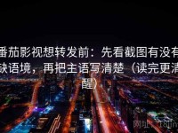 番茄影视想转发前：先看截图有没有缺语境，再把主语写清楚（读完更清醒）