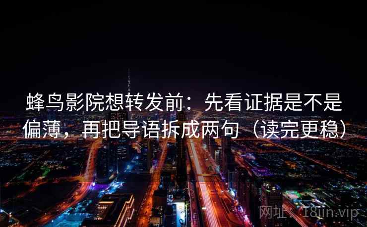 蜂鸟影院想转发前：先看证据是不是偏薄，再把导语拆成两句（读完更稳）