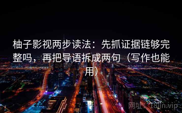 柚子影视两步读法：先抓证据链够完整吗，再把导语拆成两句（写作也能用）