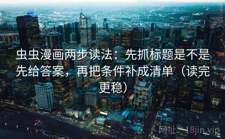 虫虫漫画两步读法：先抓标题是不是先给答案，再把条件补成清单（读完更稳）