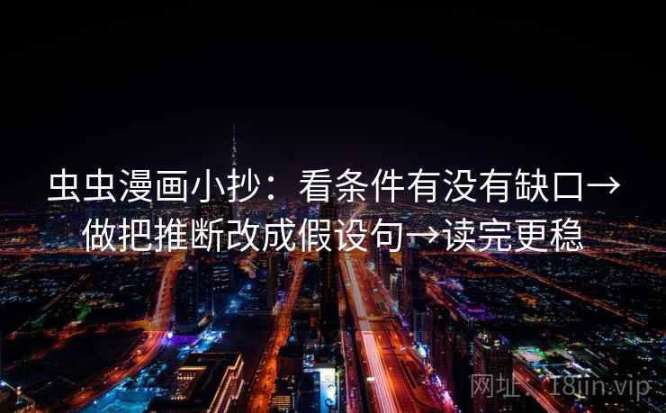 虫虫漫画小抄：看条件有没有缺口→做把推断改成假设句→读完更稳