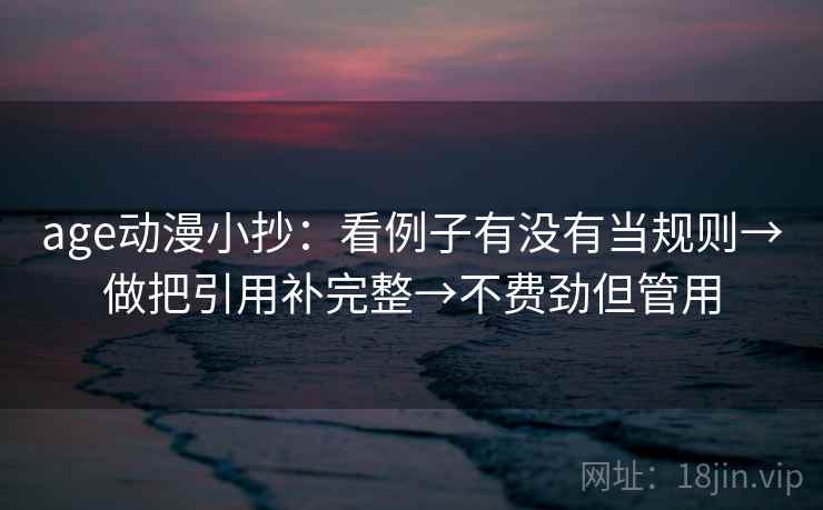 age动漫小抄：看例子有没有当规则→做把引用补完整→不费劲但管用