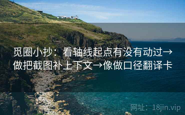 觅圈小抄：看轴线起点有没有动过→做把截图补上下文→像做口径翻译卡