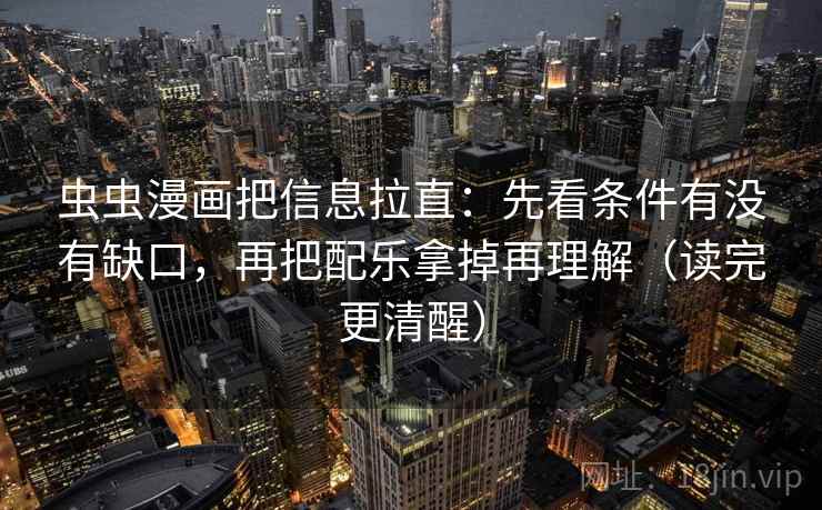 虫虫漫画把信息拉直：先看条件有没有缺口，再把配乐拿掉再理解（读完更清醒）