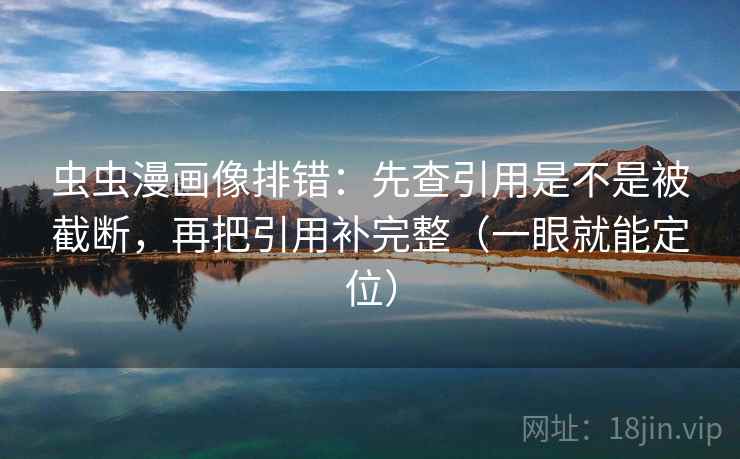 虫虫漫画像排错：先查引用是不是被截断，再把引用补完整（一眼就能定位）