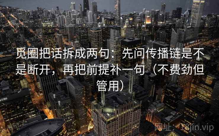 觅圈把话拆成两句：先问传播链是不是断开，再把前提补一句（不费劲但管用）