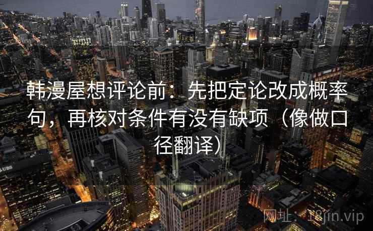 韩漫屋想评论前：先把定论改成概率句，再核对条件有没有缺项（像做口径翻译）