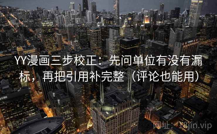 YY漫画三步校正：先问单位有没有漏标，再把引用补完整（评论也能用）