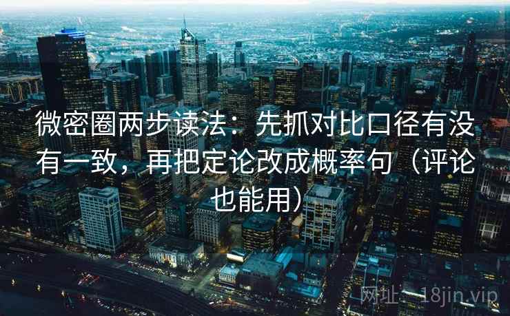 微密圈两步读法：先抓对比口径有没有一致，再把定论改成概率句（评论也能用）