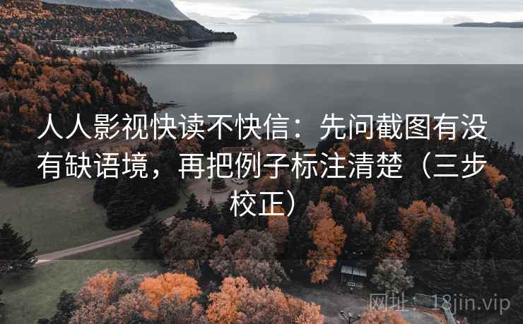 人人影视快读不快信:先问截图有没有缺语境,再把例子标注清楚(三步校正) 人人影视快读不快信:先问截图有没有缺语境,再把例子标注清楚(三步校正)