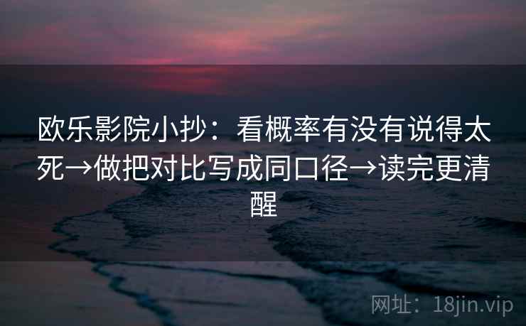 欧乐影院小抄:看概率有没有说得太死→做把对比写成同口径→读完更清醒 欧乐影院小抄:看概率有没有说得太死→做把对比写成同口径→读完更清醒