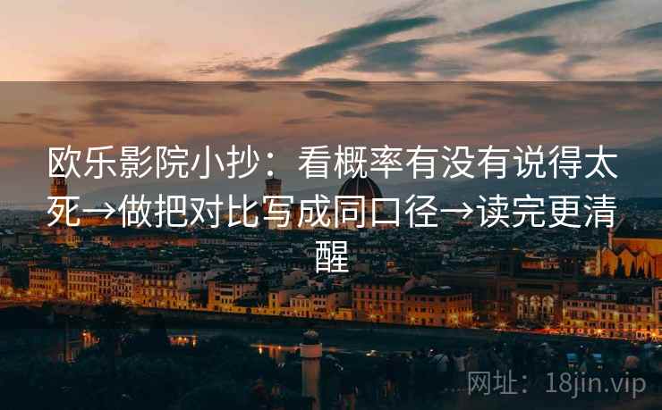 欧乐影院小抄:看概率有没有说得太死→做把对比写成同口径→读完更清醒 欧乐影院小抄:看概率有没有说得太死→做把对比写成同口径→读完更清醒