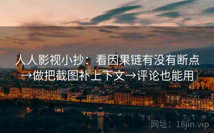 人人影视小抄：看因果链有没有断点→做把截图补上下文→评论也能用