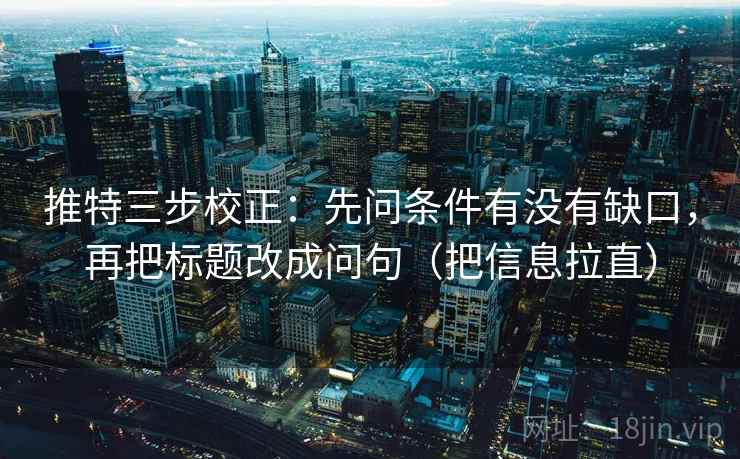 推特三步校正:先问条件有没有缺口,再把标题改成问句(把信息拉直) 推特三步校正:先问条件有没有缺口,再把标题改成问句(把信息拉直)