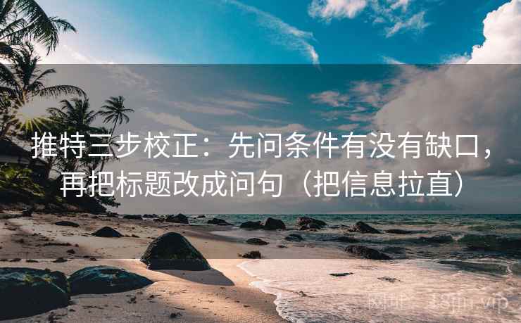 推特三步校正:先问条件有没有缺口,再把标题改成问句(把信息拉直) 推特三步校正:先问条件有没有缺口,再把标题改成问句(把信息拉直)
