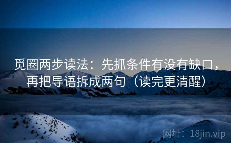 觅圈两步读法:先抓条件有没有缺口,再把导语拆成两句(读完更清醒) 觅圈两步读法:先抓条件有没有缺口,再把导语拆成两句(读完更清醒)
