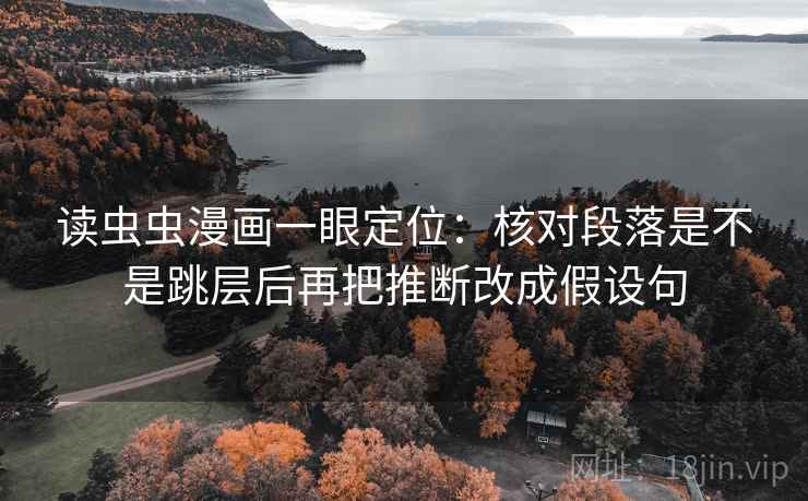 读虫虫漫画一眼定位:核对段落是不是跳层后再把推断改成假设句 读虫虫漫画一眼定位:核对段落是不是跳层后再把推断改成假设句