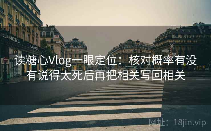 读糖心Vlog一眼定位:核对概率有没有说得太死后再把相关写回相关 读糖心Vlog一眼定位:核对概率有没有说得太死后再把相关写回相关