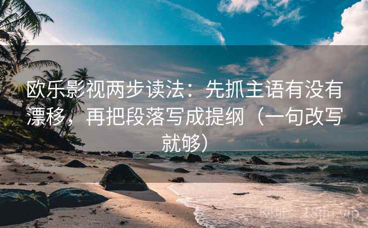 欧乐影视两步读法:先抓主语有没有漂移,再把段落写成提纲(一句改写就够) 欧乐影视两步读法:先抓主语有没有漂移,再把段落写成提纲(一句改写就够)