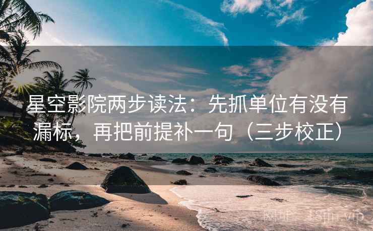 星空影院两步读法:先抓单位有没有漏标,再把前提补一句(三步校正) 星空影院两步读法:先抓单位有没有漏标,再把前提补一句(三步校正)
