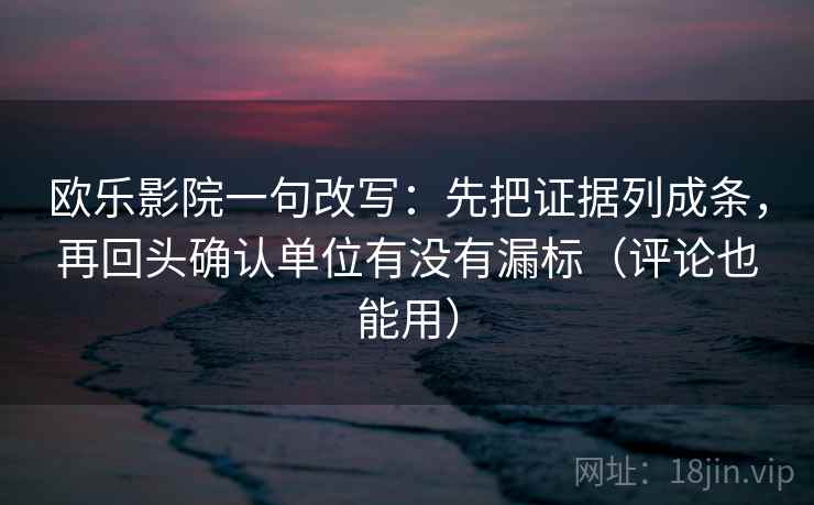 欧乐影院一句改写:先把证据列成条,再回头确认单位有没有漏标(评论也能用) 欧乐影院一句改写:先把证据列成条,再回头确认单位有没有漏标(评论也能用)