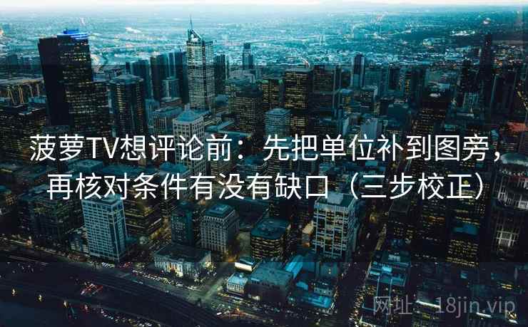 菠萝TV想评论前:先把单位补到图旁,再核对条件有没有缺口(三步校正) 菠萝TV想评论前:先把单位补到图旁,再核对条件有没有缺口(三步校正)