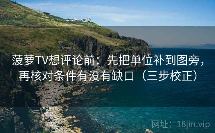 菠萝TV想评论前:先把单位补到图旁,再核对条件有没有缺口(三步校正) 菠萝TV想评论前:先把单位补到图旁,再核对条件有没有缺口(三步校正)