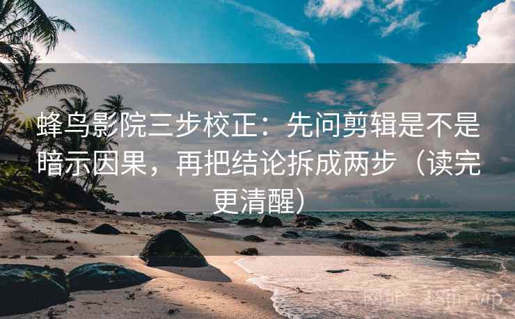 蜂鸟影院三步校正:先问剪辑是不是暗示因果,再把结论拆成两步(读完更清醒) 蜂鸟影院三步校正:先问剪辑是不是暗示因果,再把结论拆成两步(读完更清醒)