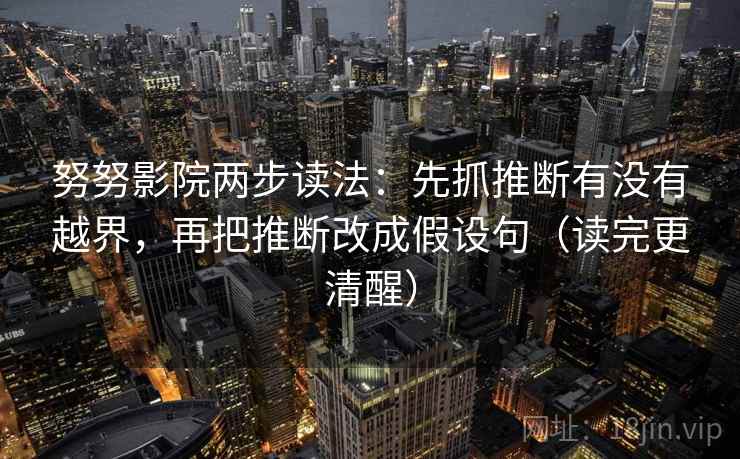 努努影院两步读法：先抓推断有没有越界，再把推断改成假设句（读完更清醒）
