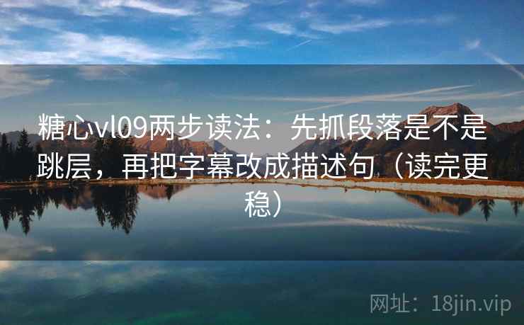 糖心vl09两步读法:先抓段落是不是跳层,再把字幕改成描述句(读完更稳) 糖心vl09两步读法:先抓段落是不是跳层,再把字幕改成描述句(读完更稳)