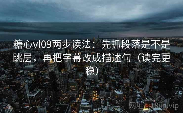 糖心vl09两步读法:先抓段落是不是跳层,再把字幕改成描述句(读完更稳) 糖心vl09两步读法:先抓段落是不是跳层,再把字幕改成描述句(读完更稳)