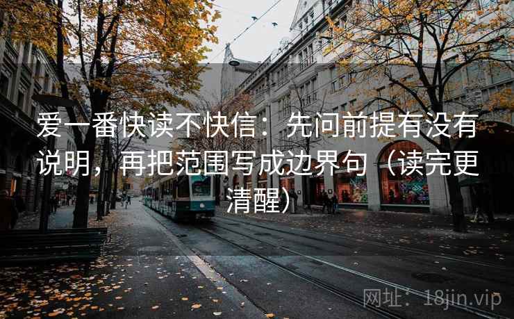 爱一番快读不快信：先问前提有没有说明，再把范围写成边界句（读完更清醒）