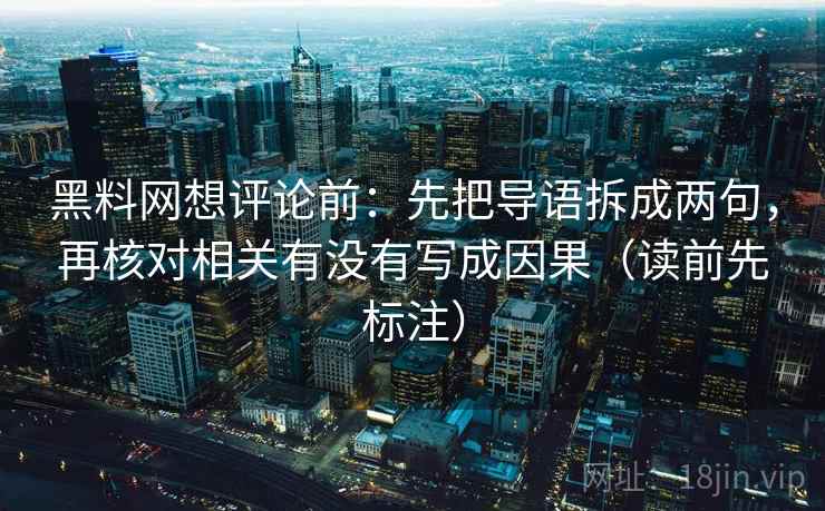 黑料网想评论前:先把导语拆成两句,再核对相关有没有写成因果(读前先标注) 黑料网想评论前:先把导语拆成两句,再核对相关有没有写成因果(读前先标注)