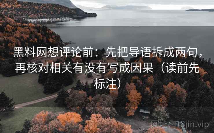 黑料网想评论前:先把导语拆成两句,再核对相关有没有写成因果(读前先标注) 黑料网想评论前:先把导语拆成两句,再核对相关有没有写成因果(读前先标注)