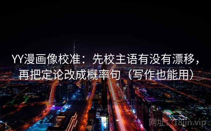 YY漫画像校准:先校主语有没有漂移,再把定论改成概率句(写作也能用) YY漫画像校准:先校主语有没有漂移,再把定论改成概率句(写作也能用)