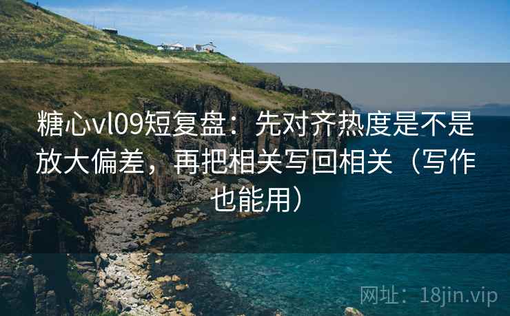 糖心vl09短复盘:先对齐热度是不是放大偏差,再把相关写回相关(写作也能用) 糖心vl09短复盘:先对齐热度是不是放大偏差,再把相关写回相关(写作也能用)