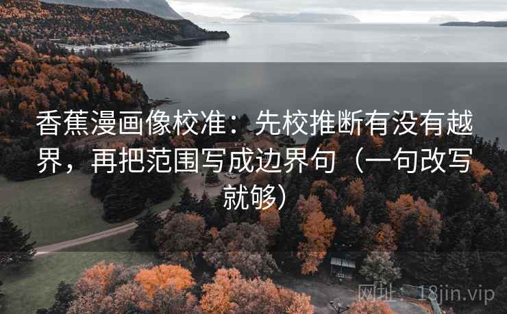 香蕉漫画像校准：先校推断有没有越界，再把范围写成边界句（一句改写就够）
