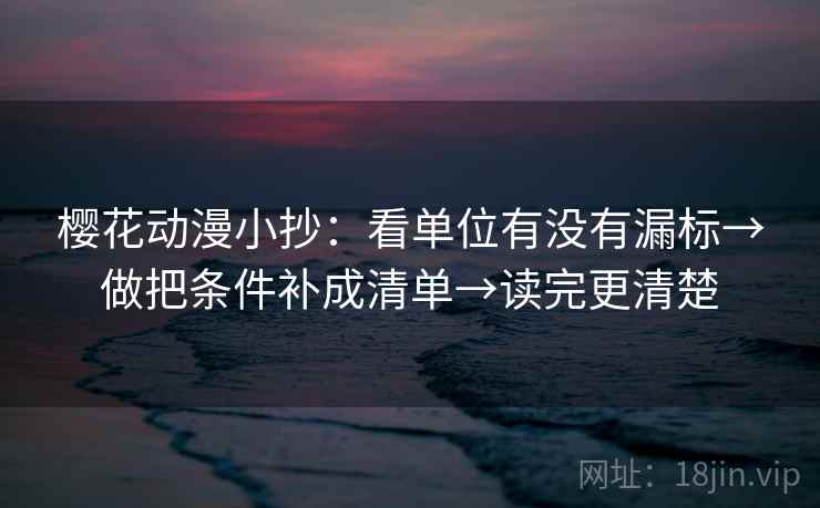 樱花动漫小抄:看单位有没有漏标→做把条件补成清单→读完更清楚 樱花动漫小抄:看单位有没有漏标→做把条件补成清单→读完更清楚