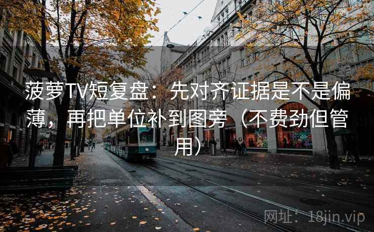 菠萝TV短复盘：先对齐证据是不是偏薄，再把单位补到图旁（不费劲但管用）