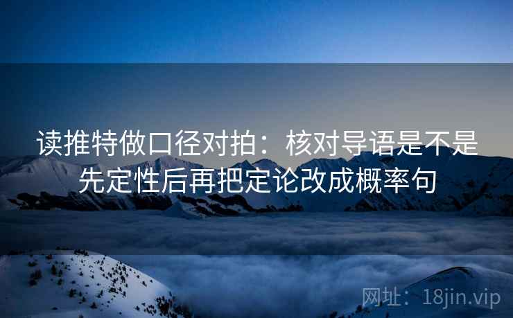 读推特做口径对拍:核对导语是不是先定性后再把定论改成概率句 读推特做口径对拍:核对导语是不是先定性后再把定论改成概率句