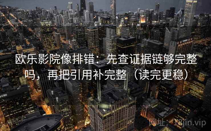 欧乐影院像排错:先查证据链够完整吗,再把引用补完整(读完更稳) 欧乐影院像排错:先查证据链够完整吗,再把引用补完整(读完更稳)